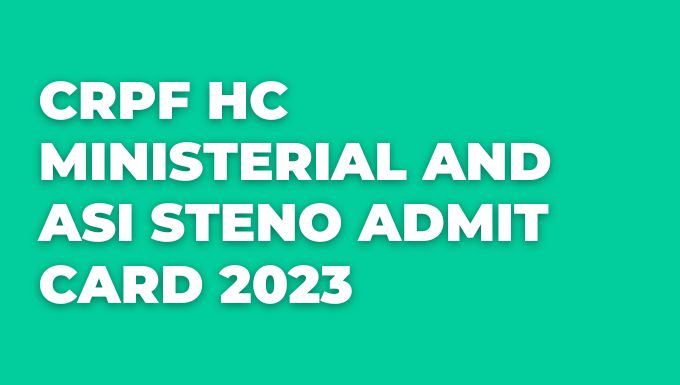 CRPF HC Ministerial and ASI Steno Admit Card 2023