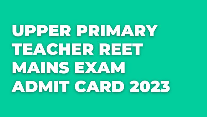 Upper Primary Teacher REET Mains Exam Admit Card 2023